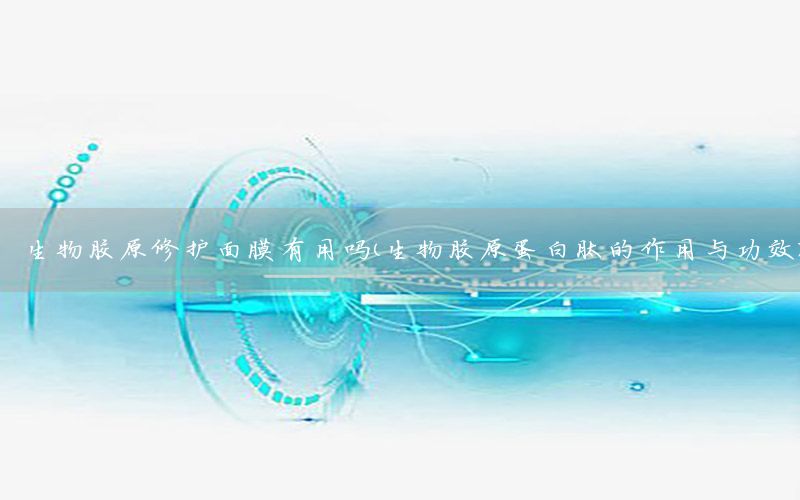 生物胶原修护面膜有用吗（生物胶原蛋白肽的作用与功效）