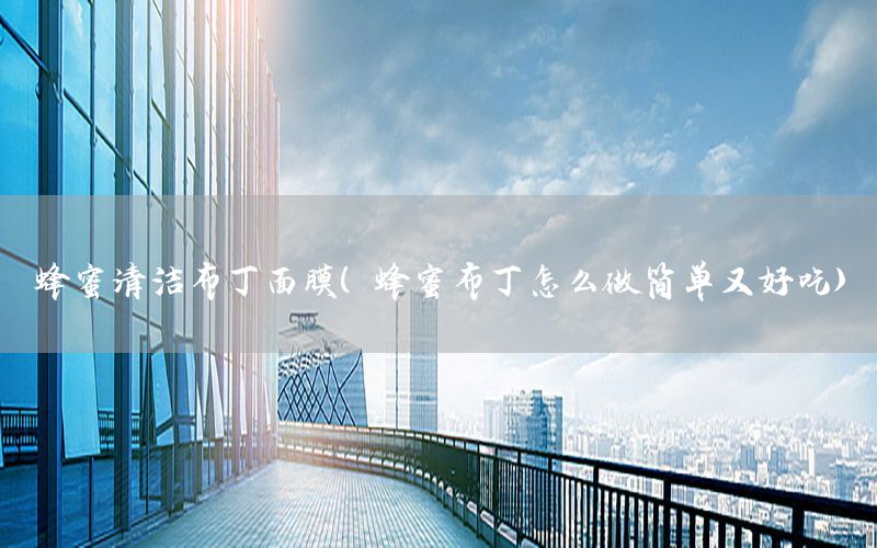 蜂蜜清洁布丁面膜（蜂蜜布丁怎么做简单又好吃）