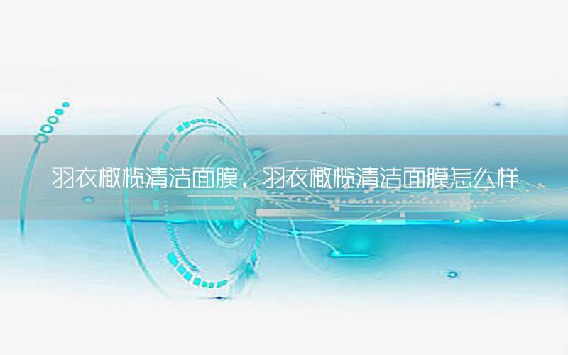 羽衣橄榄清洁面膜，羽衣橄榄清洁面膜怎么样