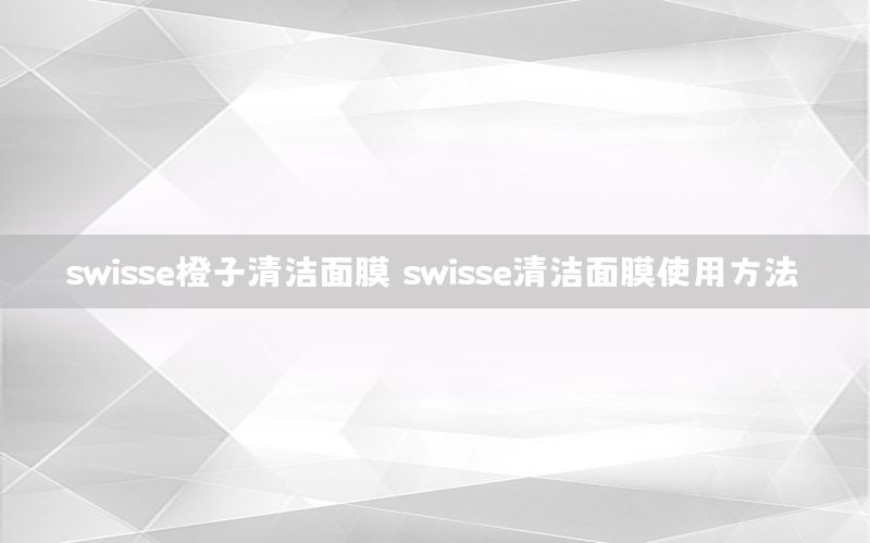 swisse橙子清洁面膜（swisse清洁面膜使用方法）
