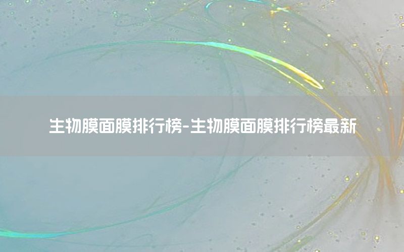 生物膜面膜排行榜-生物膜面膜排行榜最新
