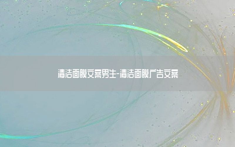 清洁面膜文案男生-清洁面膜广告文案
