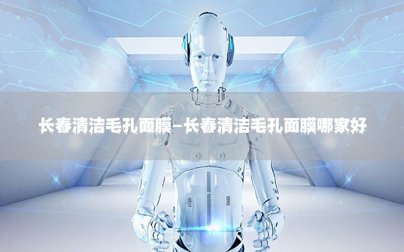 长春清洁毛孔面膜-长春清洁毛孔面膜哪家好