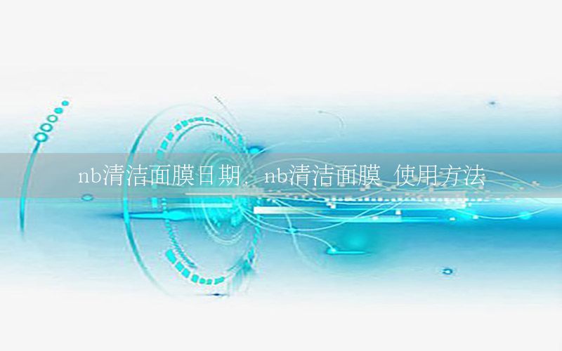 nb清洁面膜日期，nb清洁面膜 使用方法