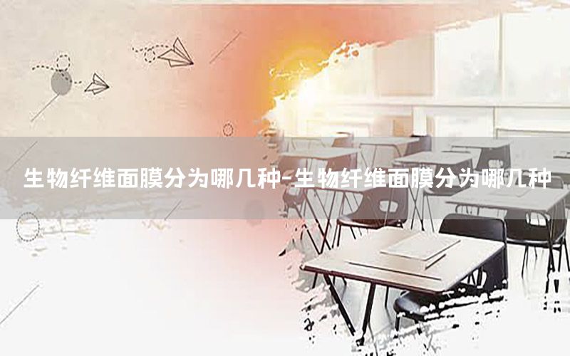 生物纤维面膜分为哪几种-生物纤维面膜分为哪几种