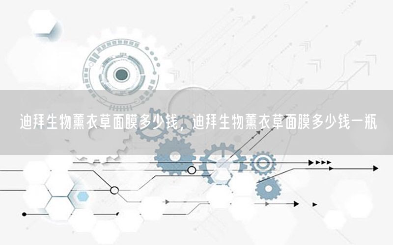 迪拜生物薰衣草面膜多少钱，迪拜生物薰衣草面膜多少钱一瓶