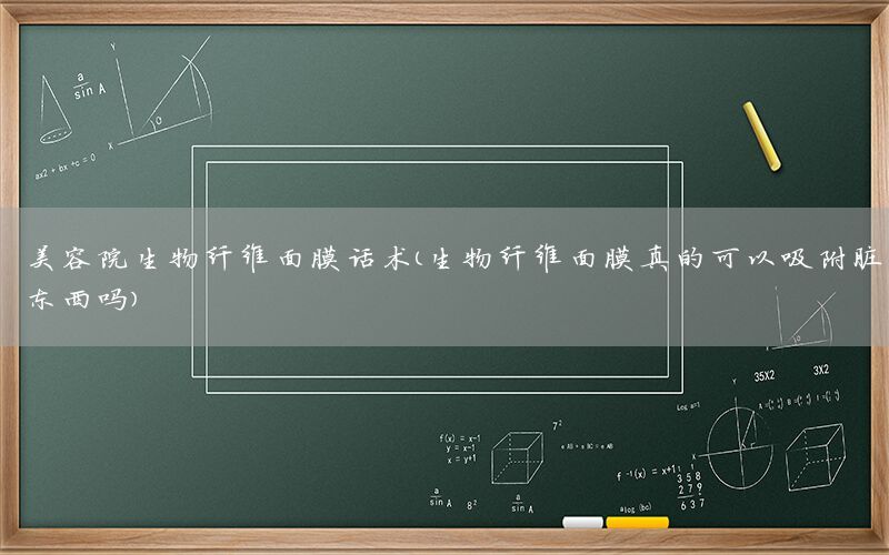 美容院生物纤维面膜话术（生物纤维面膜真的可以吸附脏东西吗）