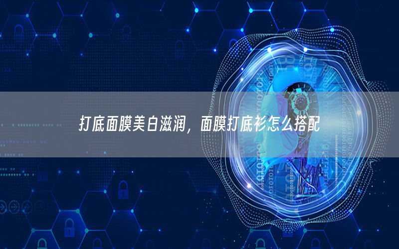 打底面膜美白滋润，面膜打底衫怎么搭配