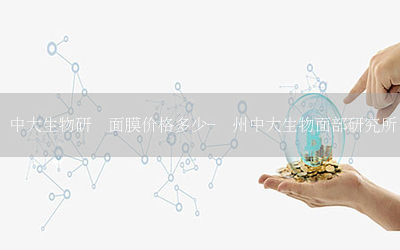 中大生物研发面膜价格多少-广州中大生物面部研究所