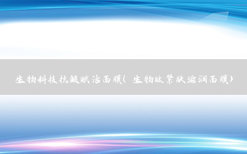生物科技抗皱赋活面膜（生物肽紧肤滋润面膜）