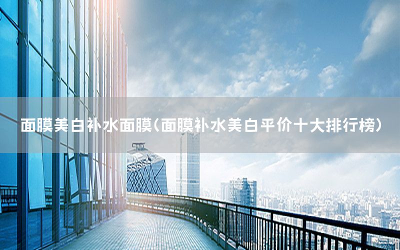 面膜美白补水面膜（面膜补水美白平价十大排行榜）