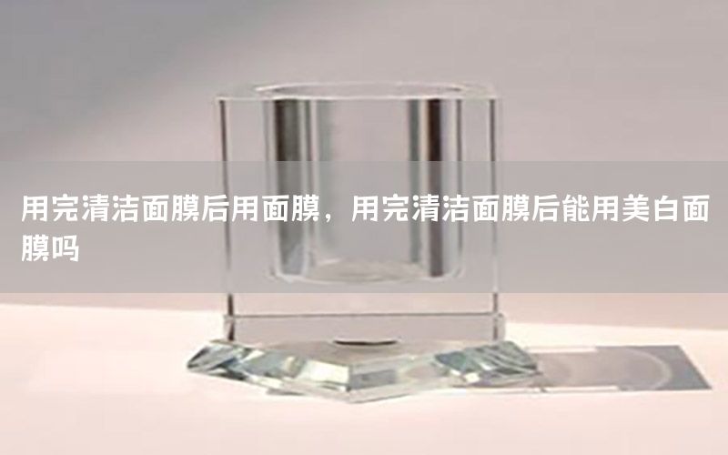 用完清洁面膜后用面膜，用完清洁面膜后能用美白面膜吗