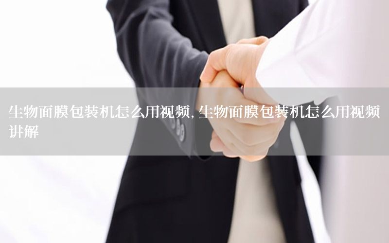 生物面膜包装机怎么用视频，生物面膜包装机怎么用视频讲解