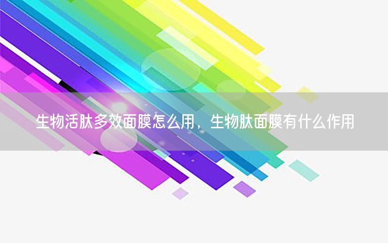 生物活肽多效面膜怎么用，生物肽面膜有什么作用