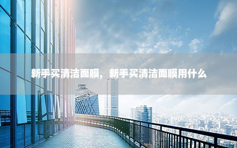 新手买清洁面膜，新手买清洁面膜用什么