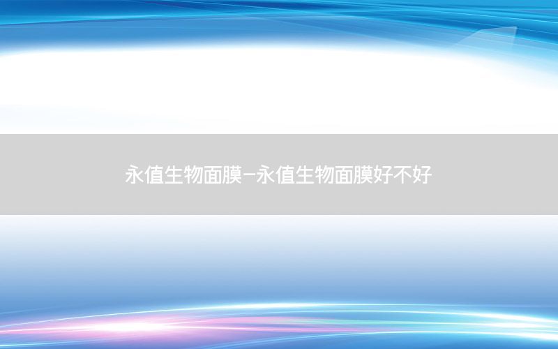 永值生物面膜-永值生物面膜好不好