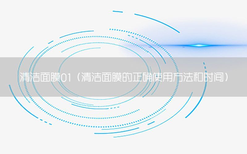 清洁面膜01（清洁面膜的正确使用方法和时间）