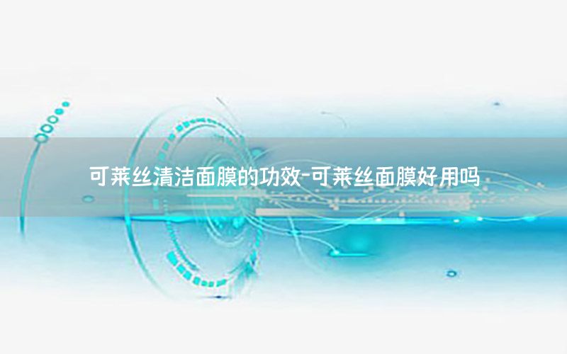 可莱丝清洁面膜的功效-可莱丝面膜好用吗