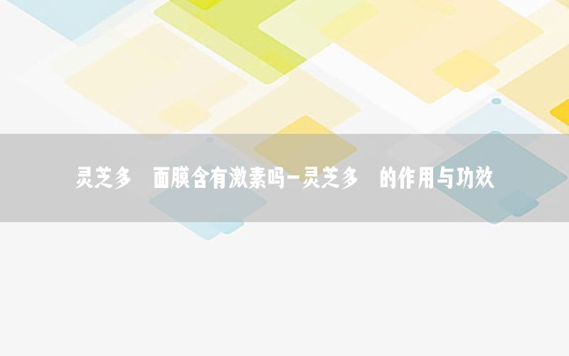 灵芝多肽面膜含有激素吗-灵芝多肽的作用与功效