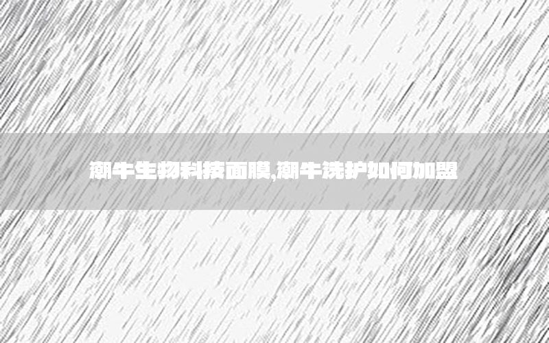潮牛生物科技面膜，潮牛洗护如何加盟