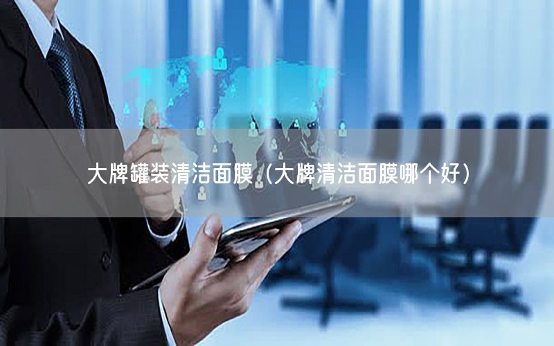 大牌罐装清洁面膜（大牌清洁面膜哪个好）