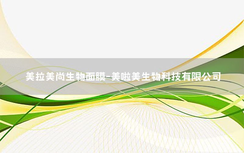 美拉美尚生物面膜-美啦美生物科技有限公司