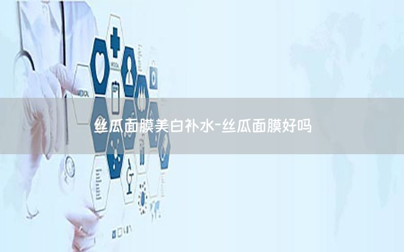 丝瓜面膜美白补水-丝瓜面膜好吗