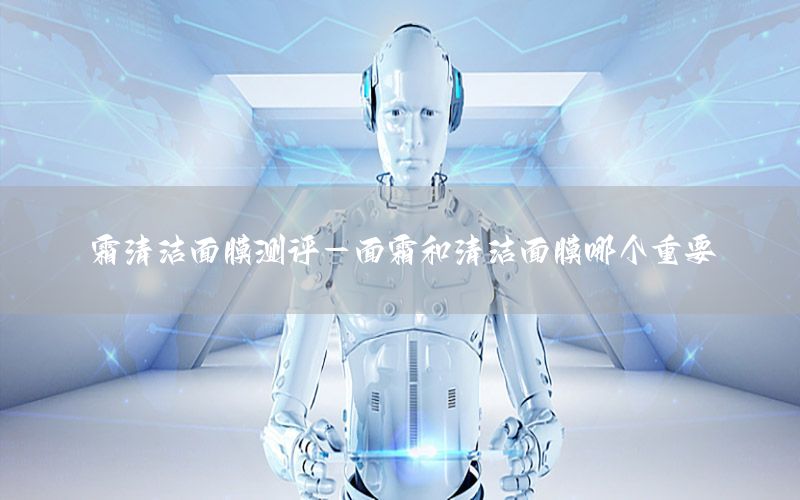 霜清洁面膜测评-面霜和清洁面膜哪个重要