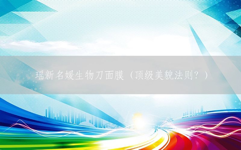 瑶新名媛生物刀面膜（顶级美貌法则？）