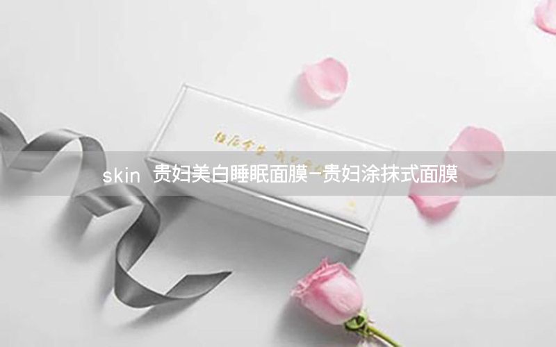 skin 贵妇美白睡眠面膜-贵妇涂抹式面膜