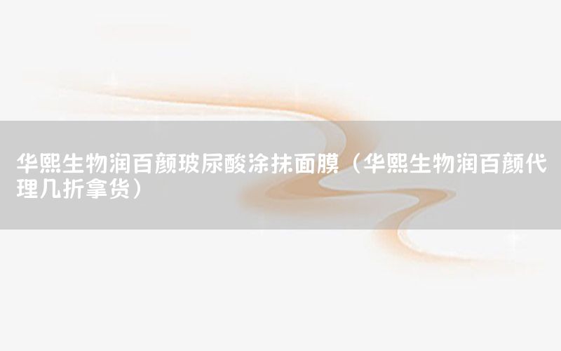 华熙生物润百颜玻尿酸涂抹面膜（华熙生物润百颜代理几折拿货）