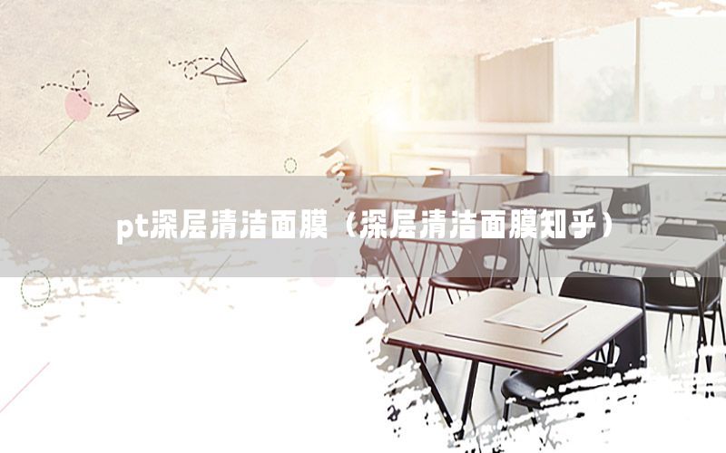 pt深层清洁面膜（深层清洁面膜知乎）