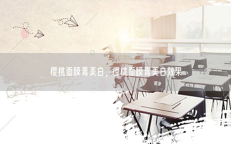 樱桃面膜膏美白，樱桃面膜膏美白效果
