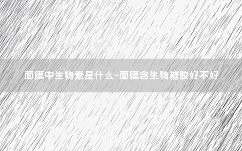 面膜中生物素是什么-面膜含生物糖胶好不好