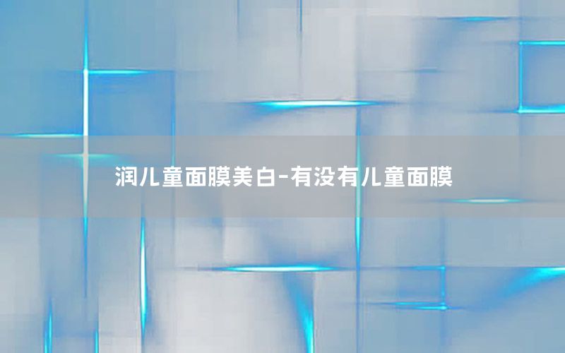 润儿童面膜美白-有没有儿童面膜