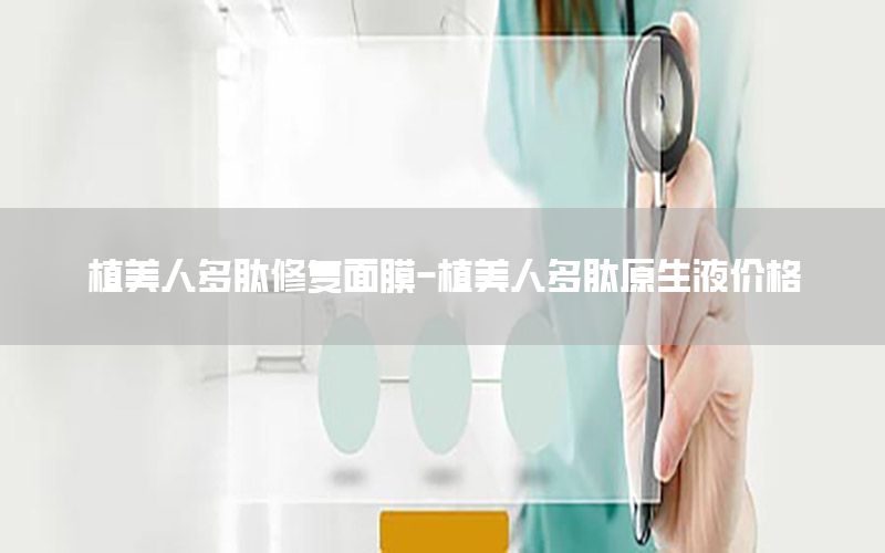 植美人多肽修复面膜-植美人多肽原生液价格