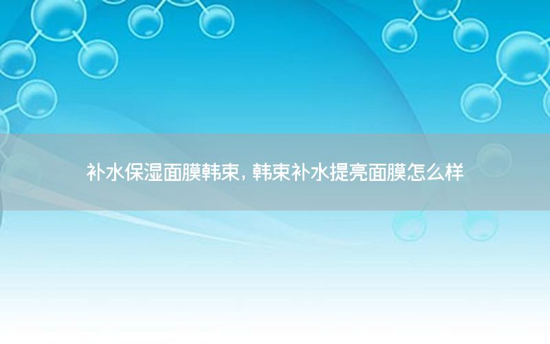 补水保湿面膜韩束，韩束补水提亮面膜怎么样