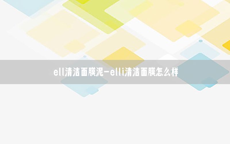 ell清洁面膜泥-elli清洁面膜怎么样