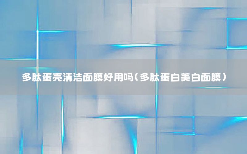 多肽蛋壳清洁面膜好用吗（多肽蛋白美白面膜）