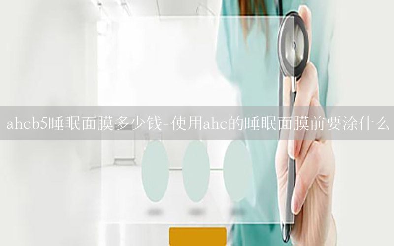 ahcb5睡眠面膜多少钱-使用ahc的睡眠面膜前要涂什么