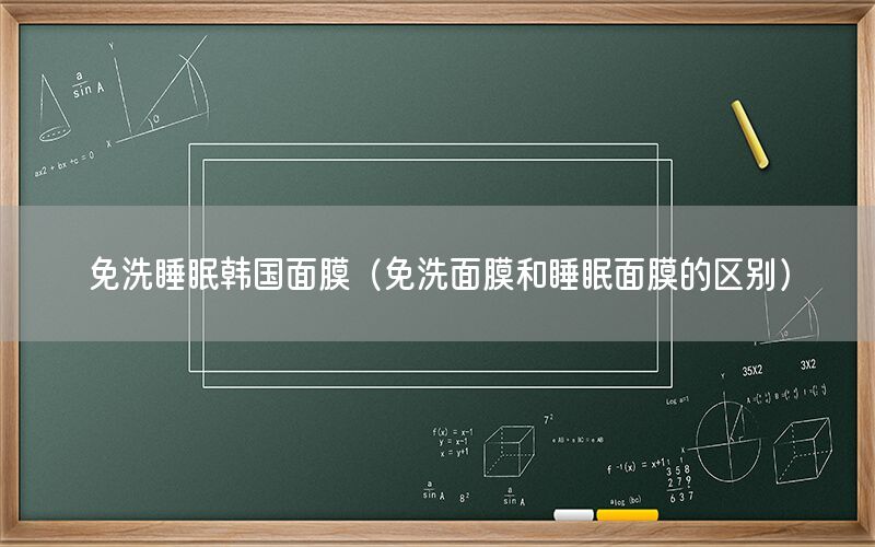 免洗睡眠韩国面膜（免洗面膜和睡眠面膜的区别）