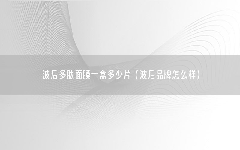 波后多肽面膜一盒多少片（波后品牌怎么样）