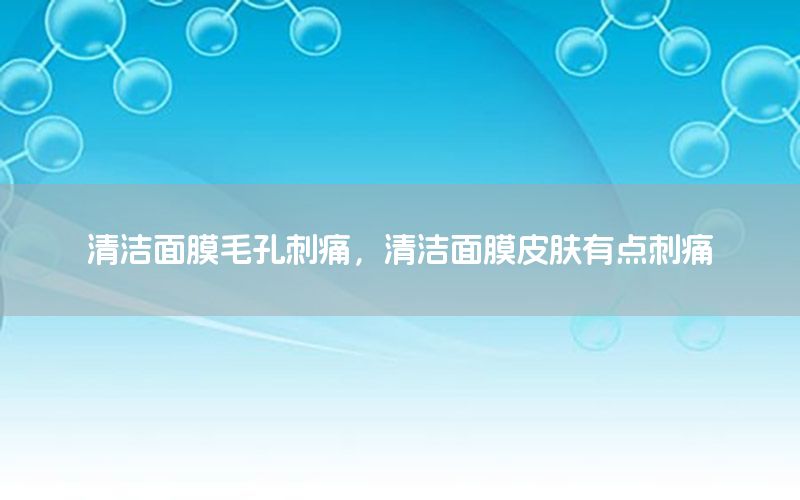 清洁面膜毛孔刺痛，清洁面膜皮肤有点刺痛