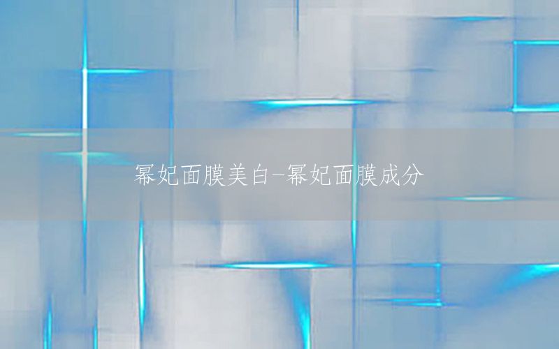 幂妃面膜美白-幂妃面膜成分