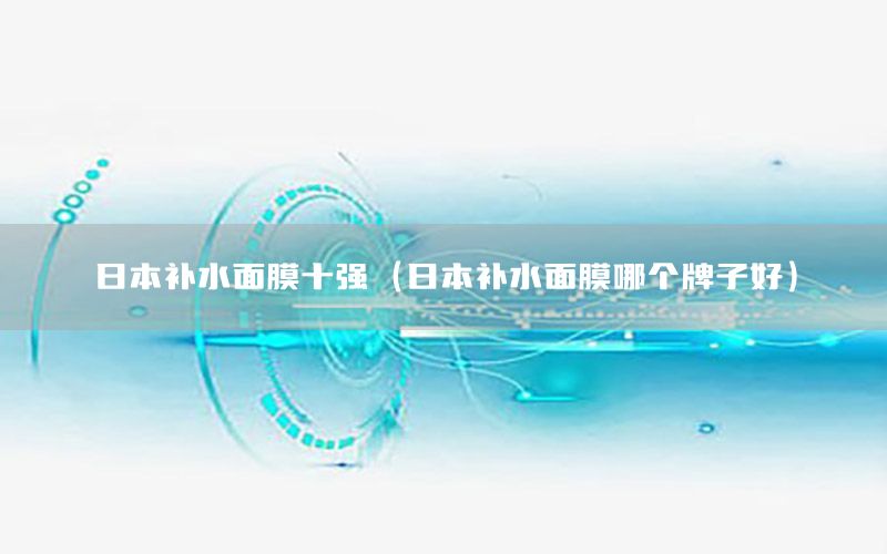 日本补水面膜十强（日本补水面膜哪个牌子好）