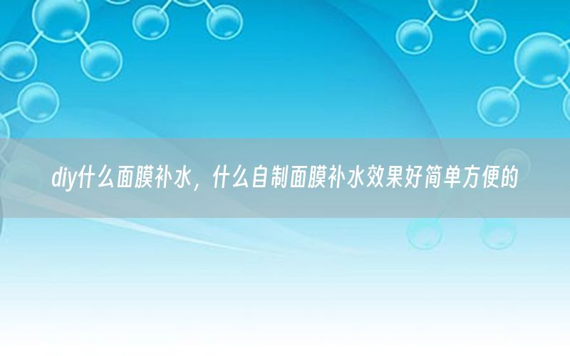 diy什么面膜补水，什么自制面膜补水效果好简单方便的