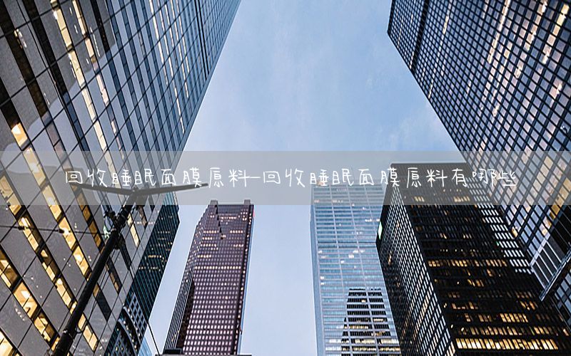 回收睡眠面膜原料-回收睡眠面膜原料有哪些