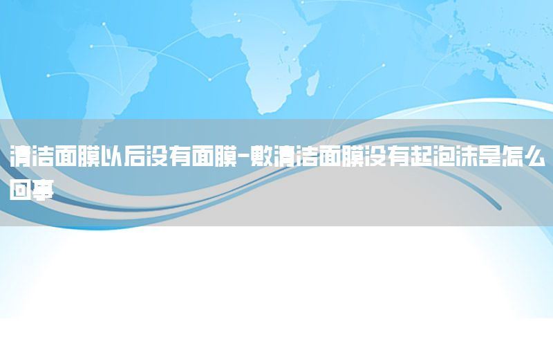 清洁面膜以后没有面膜-敷清洁面膜没有起泡沫是怎么回事
