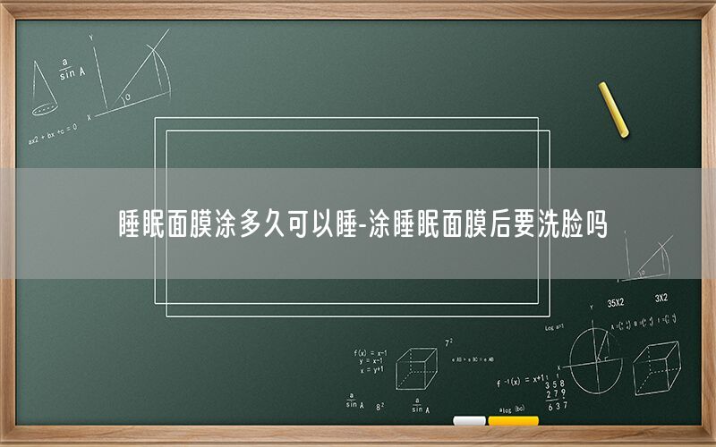 睡眠面膜涂多久可以睡-涂睡眠面膜后要洗脸吗