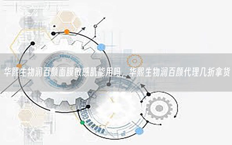 华熙生物润百颜面膜敏感肌能用吗，华熙生物润百颜代理几折拿货